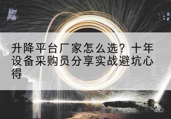 徐水升降平台厂家-怎么选？十年设备采购员分享实战避坑心得