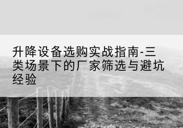 徐水移动式升降机厂家推荐-升降设备选购实战指南-三类场景下的厂家筛选与避坑经验