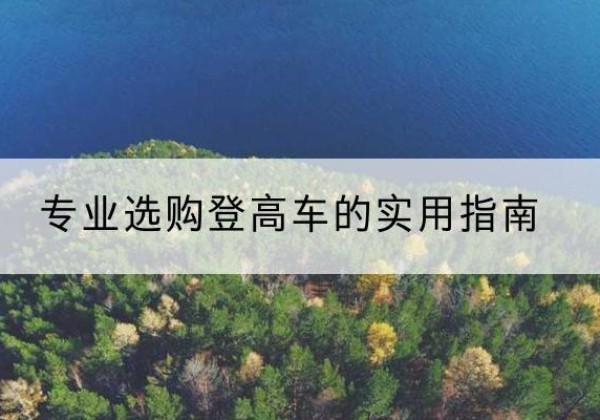 徐水电动登高车厂家推荐-专业选购登高车的实用指南